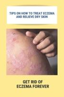 Tips On How To Treat Eczema And Relieve Dry Skin