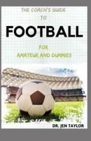 THE COACH'S GUIDE TO FOOTBALL For Amateur And Dummies