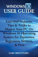 Windows 10 User Guide: Essential Features, Tips & Tricks to Master Your PC On Windows 10 Operating System for Dummies, Beginners, Seniors, & Pros