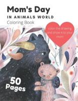 Mom's Day In Animals World Coloring Book: A Cute Coloring Book For Kids Ages 4-8 On Mother's Day Gift; For Boys And Girls