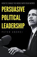 Persuasive Political Leadership: How to Change the World With Your Words