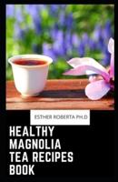 Healthy Magnolia Tea Recipes Book