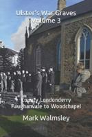 Ulster's War Graves Volume 3: County Londonderry Faughanvale to Woodchapel