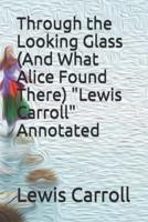 Through the Looking Glass (And What Alice Found There) "Lewis Carroll" Annotated