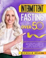 Intermittent Fasting For Women Over 50: The Ultimate Guide To Detox your Body and Reset your Metabolism. A Rapid & Natural Weight Loss Journey that Promotes Longevity.