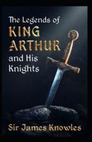 The Legends Of King Arthur And His Knights by James Knowles Illustrated Edition