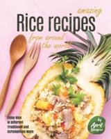 Amazing Rice Recipes from Around the World: Enjoy Rice in Different Traditional and Scrumptious Ways
