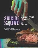 Suicide Squad: A Mismatched Cookbook: If You Can Think About It, You Can Cook It!