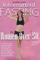 Intermittent Fasting for Women Over 50: The Most Complete Guide for Beginners to Help You Boost Your Weight Loss, Improve Longevity, Detox Your Body with The Best Anti Aging Fasting Program Ever.