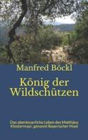 König der Wildschützen: Das abenteuerliche Leben des Matthäus Klostermayr, genannt Bayerischer Hiasl
