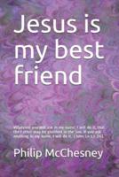 Jesus is my best friend: Whatever you will ask in my name, I will do it, that the Father may be glorified in the Son. If you ask anything in my name, I will do it. (John 14:13-14)