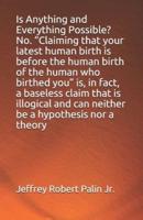 Is Anything and Everything Possible? No. "Claiming that your latest human birth is before the human birth of the human who birthed you" is, in fact, a baseless claim that is illogical and can neither be a hypothesis nor a theory