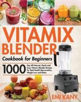 Vitamix Blender Cookbook for Beginners: 1000-Day All-Natural, Quick and Easy Vitamix Blender Recipes for Total Health Rejuvenation, Weight Loss and Detox