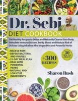 Dr. Sebi: 300 Healthy Recipes to Detox and Naturally Cleanse Your Body. Stimulate Immune System, Purify Blood and Reduce Risk of Disease Using Alkaline Afro-Vegan Diet and Powerful Herbs