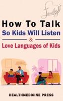 How To Talk So Kids Will Listen  &  Love Languages of Kids: Practical Survival Guide To Parenting With Love And Logic (Toddlers, Preschoolers, Grade-Schoolers & Teens)