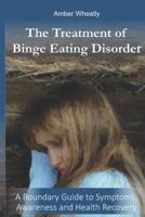 The Treatment of  Binge Eating Disorder: A Boundary Guide to Symptoms, Awareness and Health Recovery