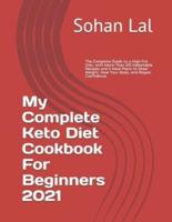 My Complete Keto Diet Cookbook For Beginners 2021 : The Complete Guide to a High-Fat Diet, with More Than 125 Delectable Recipes and 5 Meal Plans to Shed Weight, Heal Your Body, and Regain Confidence
