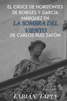 El Cruce De Horizontes De Borges Y García Márquez En La Sombra Del Viento De Carlos Ruiz Zafón