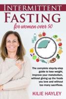 intermittent fasting for women over 50: The Complete Step-by-Step Guide to Lose Weight and Improve Your Metabolism Without Giving up the Foods You Love and Without Too Many Sacrifices.