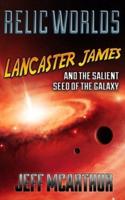 Relic Worlds - Lancaster James & The Salient Seed of the Galaxy
