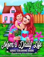 Mom's Daily Life   Adult Coloring Book: A Fun Coloring Book Gift to Celebrate The Joys of Everyday Mom Life Coloring Pages for Adults Relaxation and Stress Relief