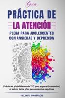Guía Práctica de la Atención Plena Para Adolescentes con Ansiedad y Depresión: Prácticas y Habilidades de TCC Para Superar la Ansiedad, el Estrés, la Ira y los Pensamientos Negativos