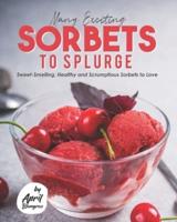 Many Exciting Sorbets to Splurge: Sweet-Smelling, Healthy and Scrumptious Sorbets to Love