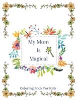 My Mom Is Magical   Coloring Book For Kids: 45 Beautiful Quotes With Mom And Kids Activity Scenes   Mothers day Coloring Book   Best Gift Idea For All Moms