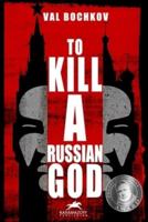 To KILL a RUSSIAN GOD