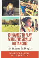 101 Games To Play While Physically Distancing: For Children Of All Ages