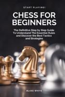 CHESS FOR BEGINNERS: The Definitive Step by Step Guide To Understand The Essential Rules And Discover the Best Tactics and Strategies. Start Playing Today!