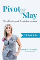 Pivot & Slay: The ultimate guide to mindset mastery