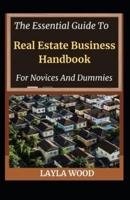 The Essential Guide To Real Estate Business Handbook For Novices And Dummies