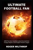 Ultimate Football Fan: 2600 Pub Quiz Questions about Accomplished Foreign Players in the English Premier League