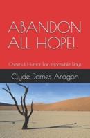 ABANDON ALL HOPE!: Cheerful Humor For Impossible Days