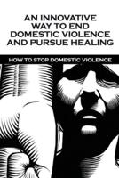 An Innovative Way To End Domestic Violence And Pursue Healing