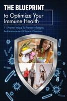 The Blueprint To Optimize Your Immune Health: 11 Proven Ways To Prevent Allergies, Autoimmune and Chronic Diseases.