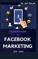 The Secrets Guide to Facebook Marketing 2021--2022