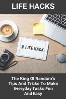 Life Hacks The King Of Random's Tips And Tricks To Make Everyday Tasks Fun And Easy