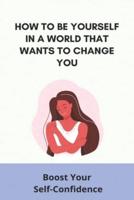 How To Be Yourself In A World That Wants To Change You