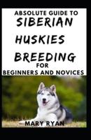 Absolute Guide To Siberian Huskies Breeding For Beginners And Novices
