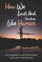 How We Exist And Function Like Human