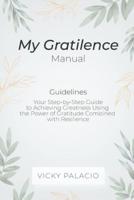 My Gratilence  Manual (Guidelines): Your Step-by-Step Guide to Achieving Greatness Using the Power of Gratitude Combined with Resilience