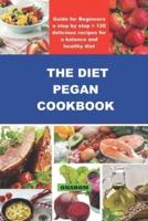 THE DIET PEGAN COOKBOOK: Guide for Beginners a step by step + 120   delicious recipes for a balance and healthy diet