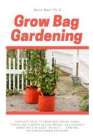 GROW BAG GARDENING: Complete Guide to Grow Vegetables, Herbs, Fruits, and Flowers in Lightweight, Eco-friendly Fabric Pots or Bags - Perfect ... Gardens, Balconies,Backyard, Patio or Rooftop