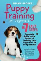Puppy Training for Beginners in 7 Easy Steps: A Complete Guide to the Basics of Training Your Puppy for Life-Long Results: Including Crate Training and Service Dog Preparation