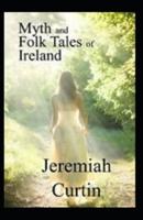 Myths and Folk-Lore of Ireland by Jeremiah Curtin( Illustrated Edition)