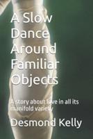 A Slow Dance Around Familiar Objects: A story about love in all its manifold variety