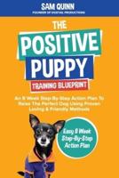 The Positive Puppy Training Blueprint: An 8 Week Step-By-Step Action Plan To Raise The Perfect Dog Using Proven Loving & Friendly Methods