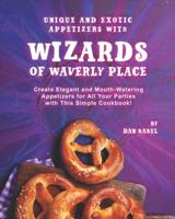 Unique and Exotic Appetizers with Wizards of Waverly Place: Create Elegant and Mouth-Watering Appetizers for All Your Parties with This Simple Cookbook!